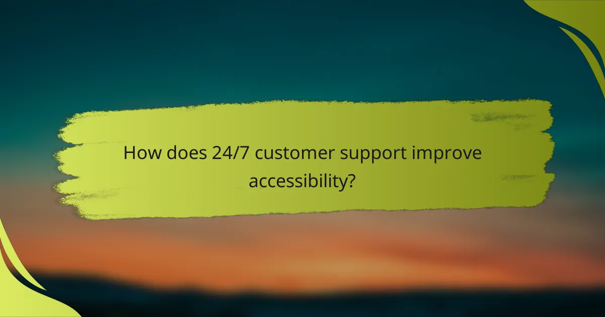 How does 24/7 customer support improve accessibility?