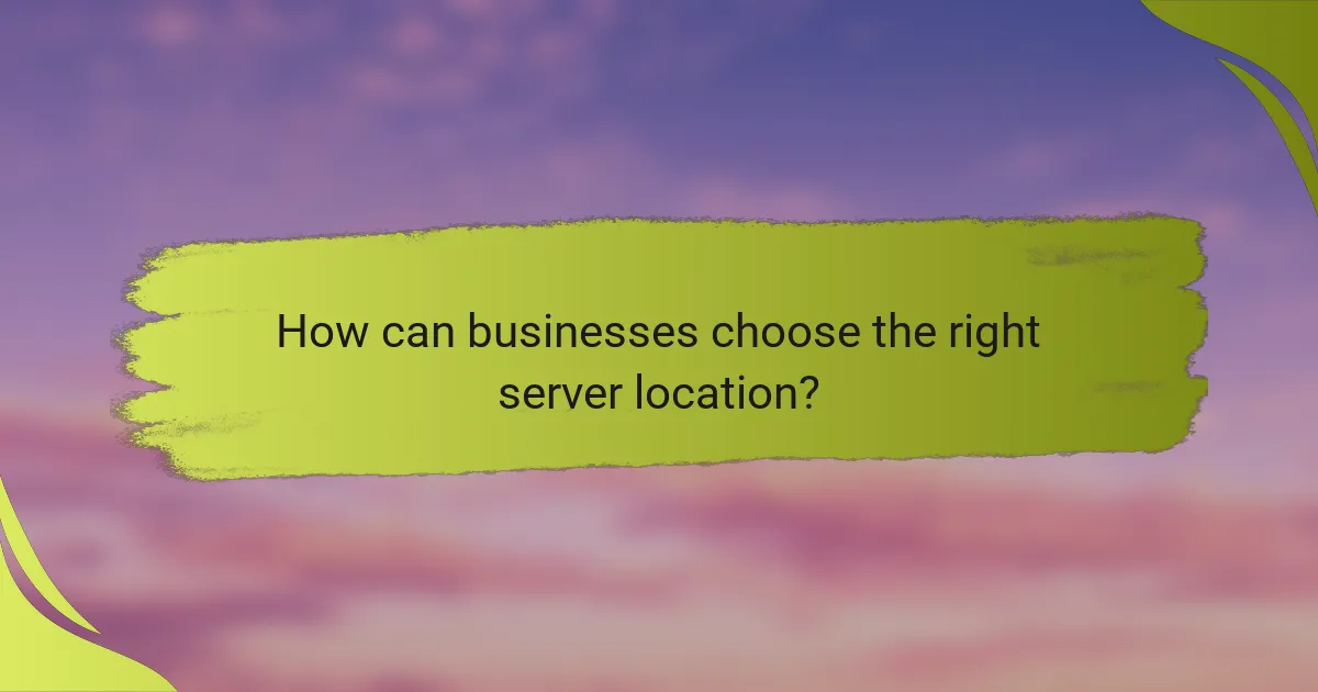 How can businesses choose the right server location?