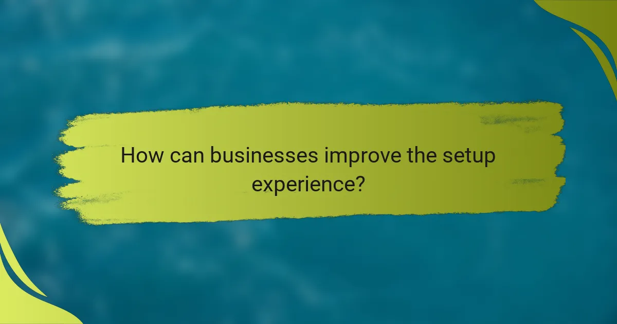 How can businesses improve the setup experience?