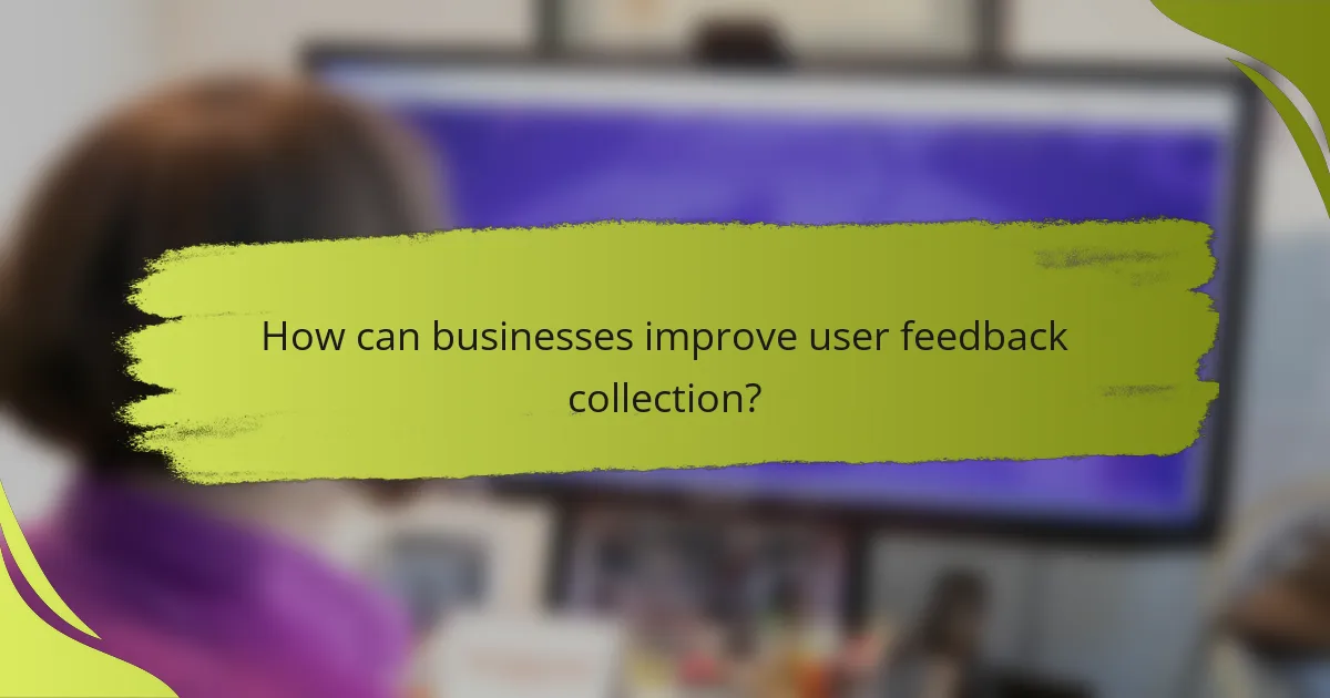 How can businesses improve user feedback collection?