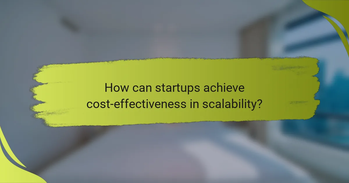 How can startups achieve cost-effectiveness in scalability?