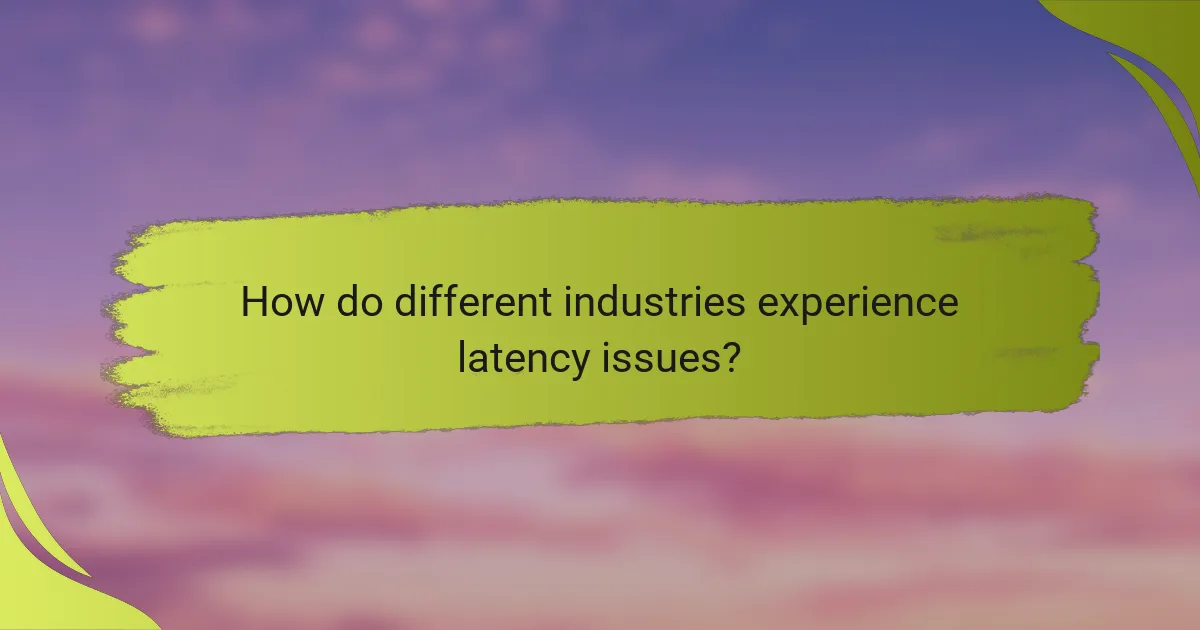 How do different industries experience latency issues?