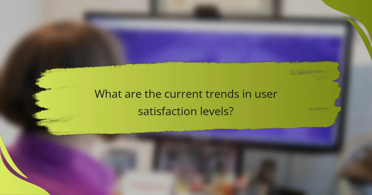 What are the current trends in user satisfaction levels?