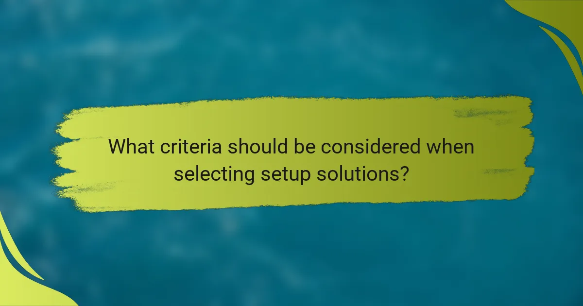 What criteria should be considered when selecting setup solutions?