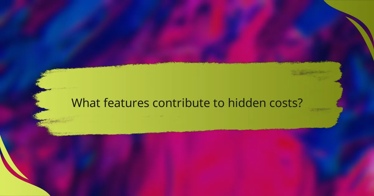 What features contribute to hidden costs?
