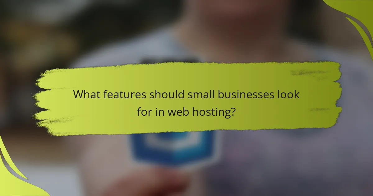 What features should small businesses look for in web hosting?