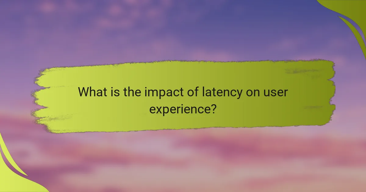 What is the impact of latency on user experience?